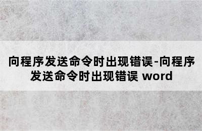 向程序发送命令时出现错误-向程序发送命令时出现错误 word